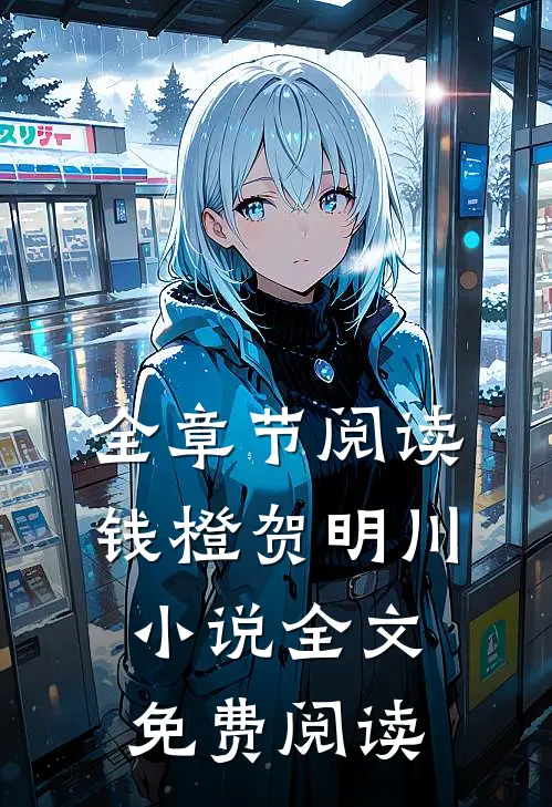 全章节阅读钱橙贺明川小说全文免费阅读