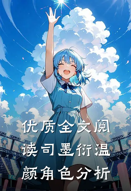 优质全文阅读司墨衍温颜角色分析