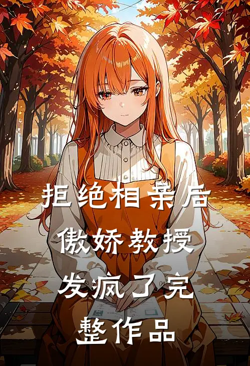 拒绝相亲后，傲娇教授发疯了完整作品