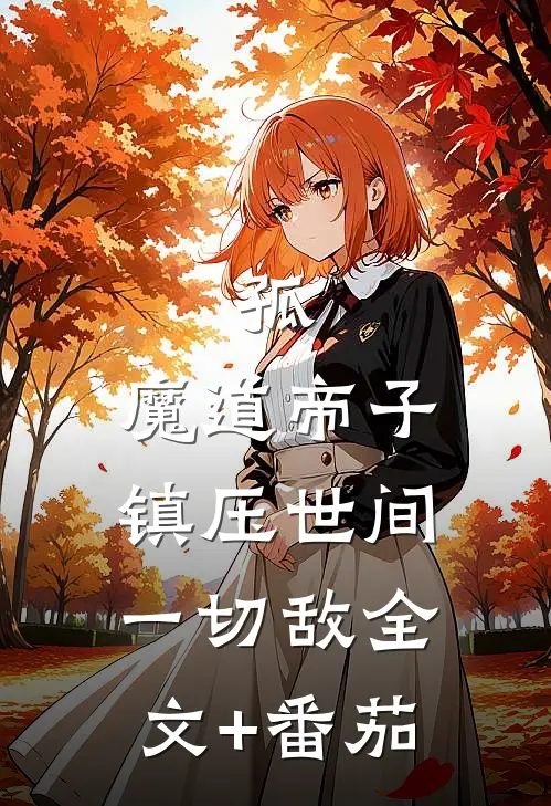 孤，魔道帝子，镇压世间一切敌全文+番茄