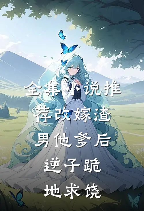 全集小说推荐改嫁渣男他爹后，逆子跪地求饶