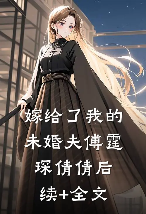 嫁给了我的未婚夫傅霆琛倩倩后续+全文