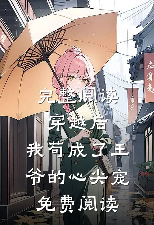 完整阅读穿越后,我苟成了王爷的心尖宠免费阅读