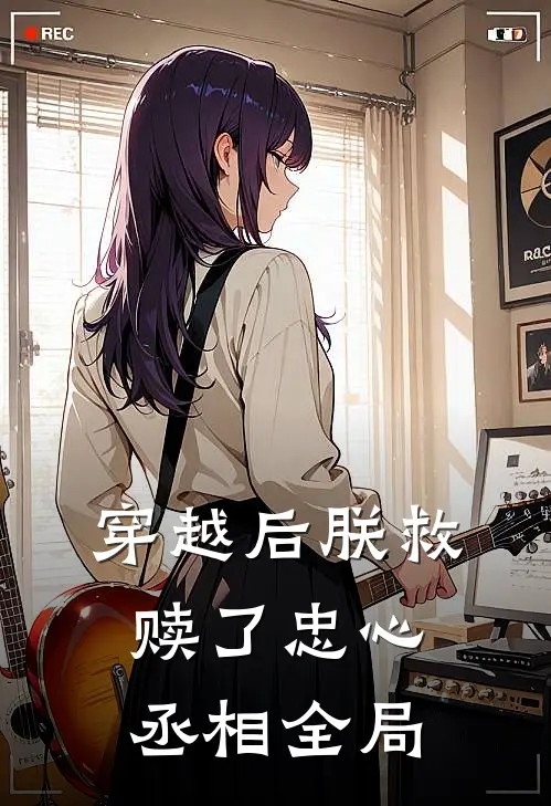 穿越后朕救赎了忠心丞相全局