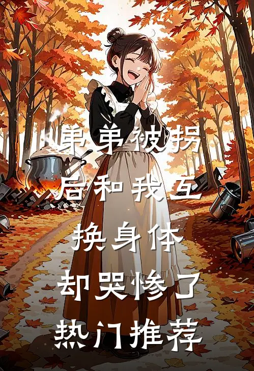 弟弟被拐后和我互换身体，却哭惨了热门推荐