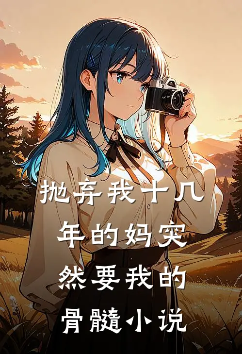 抛弃我十几年的妈突然要我的骨髓小说