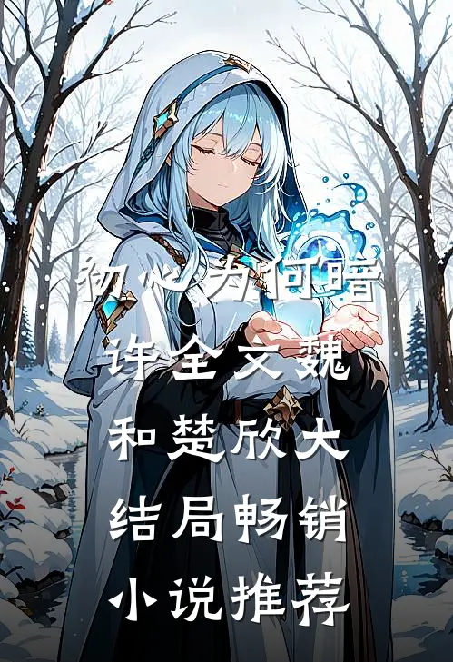 初心为何暗许全文魏和楚欣大结局畅销小说推荐
