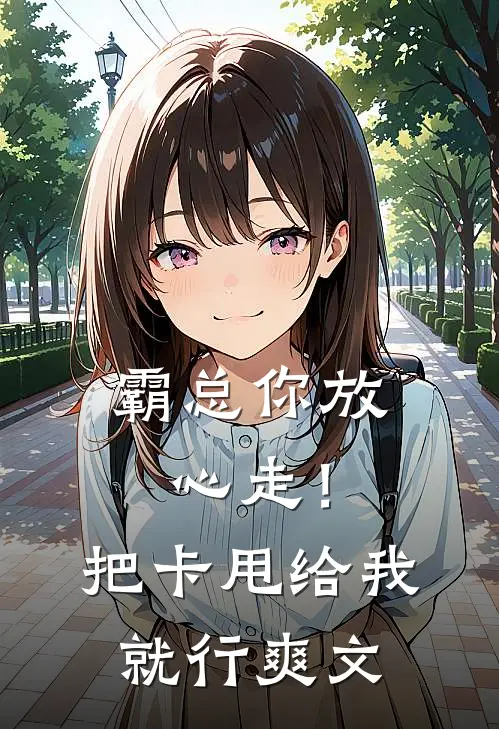霸总你放心走！把卡甩给我就行爽文
