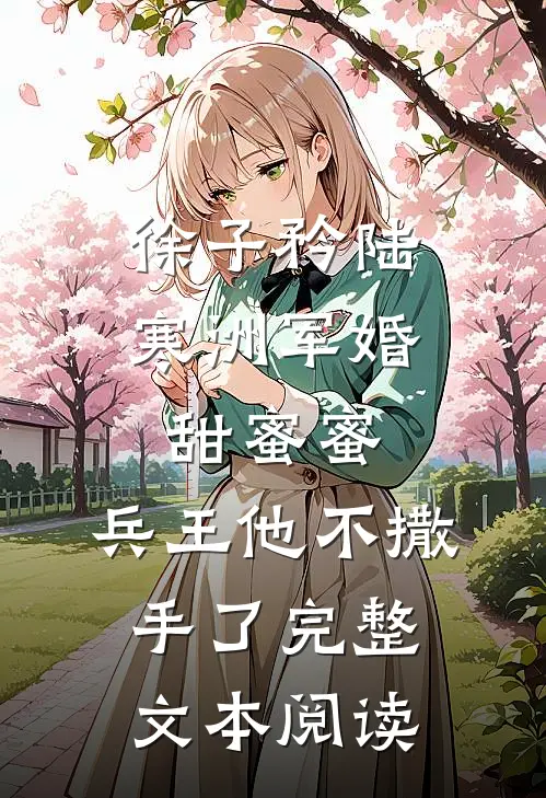徐子矜陆寒洲军婚甜蜜蜜,兵王他不撒手了完整文本阅读