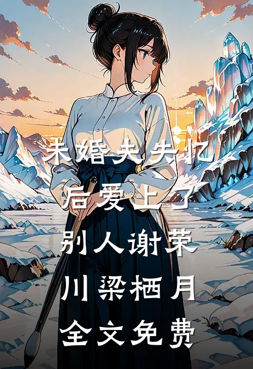 未婚夫失忆后爱上了别人谢荣川梁栖月全文免费