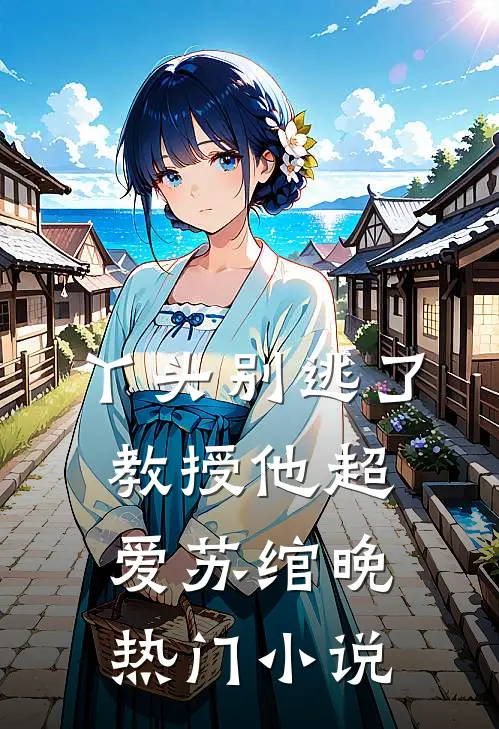丫头别逃了教授他超爱苏绾晚热门小说