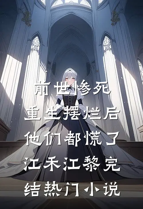前世惨死，重生摆烂后他们都慌了江禾江黎完结热门小说
