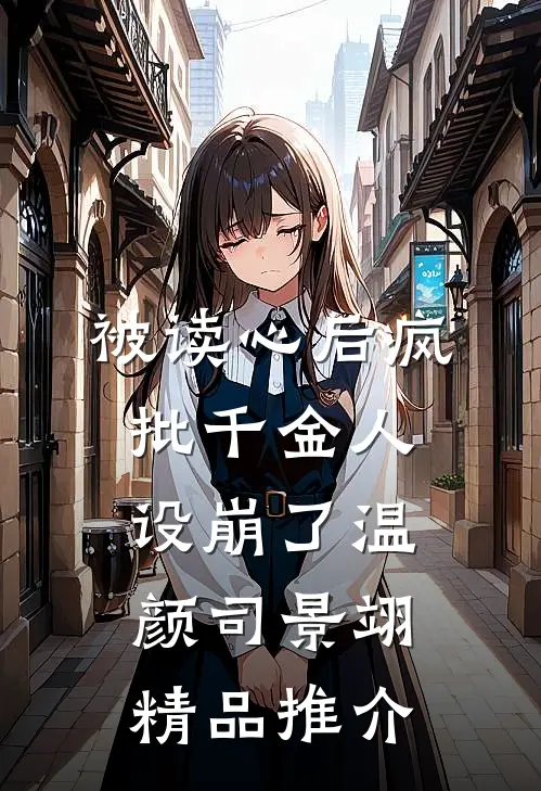 被读心后疯批千金人设崩了温颜司景翊精品推介