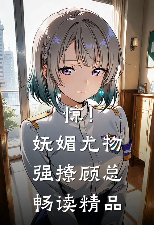 惊！妩媚尤物强撩顾总畅读精品