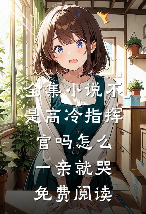 全集小说不是高冷指挥官吗怎么一亲就哭免费阅读