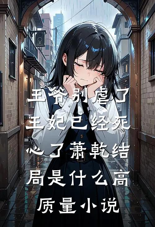 王爷别虐了王妃已经死心了萧乾结局是什么高质量小说