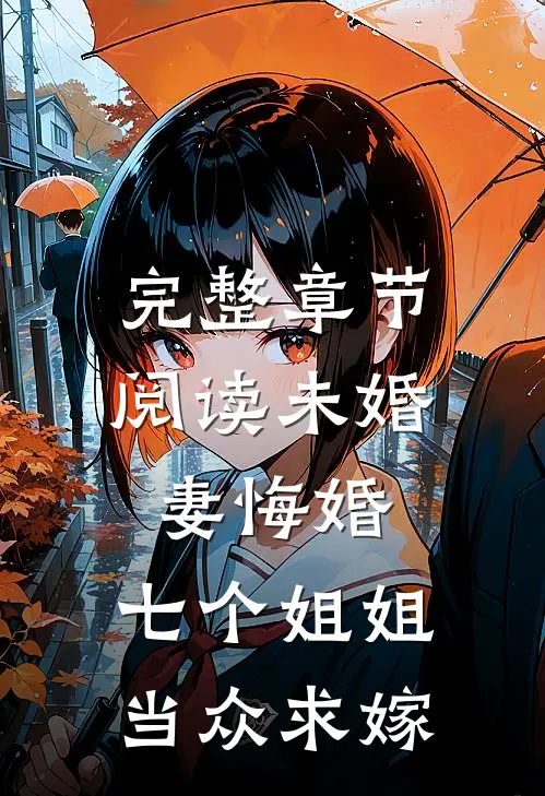 完整章节阅读未婚妻悔婚，七个姐姐当众求嫁