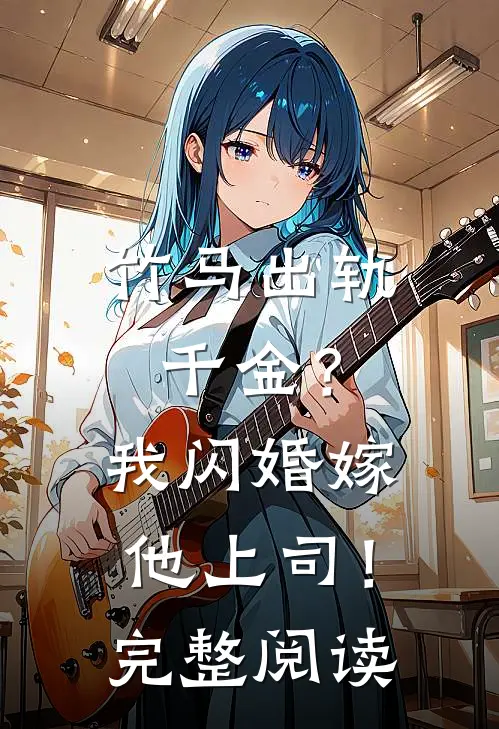 竹马出轨千金？我闪婚嫁他上司！完整阅读
