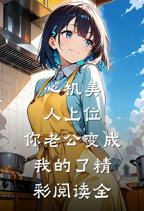 心机美人上位，你老公变成我的了精彩阅读全