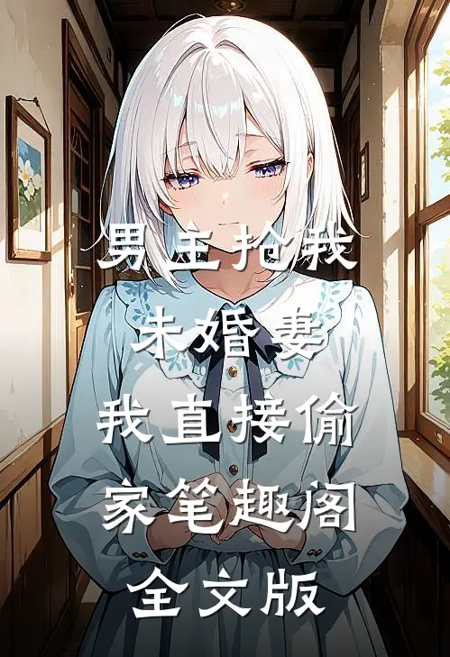 男主抢我未婚妻,我直接偷家笔趣阁全文版