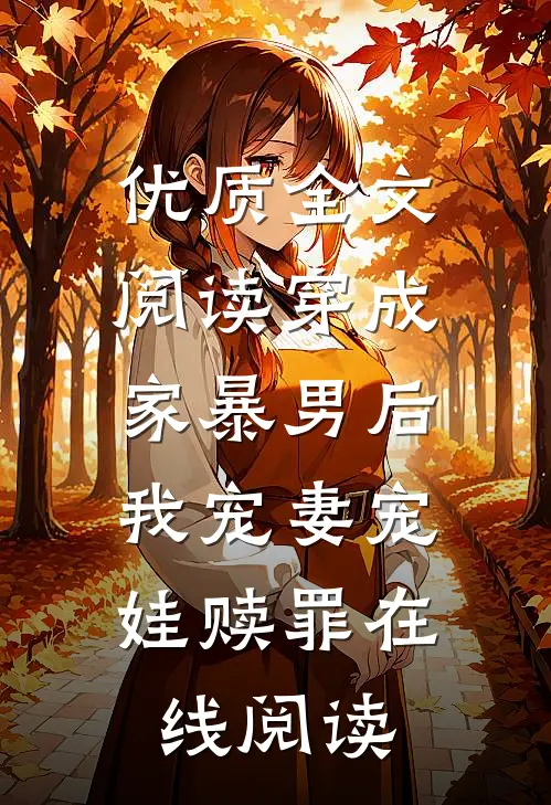 优质全文阅读穿成家暴男后,我宠妻宠娃赎罪在线阅读