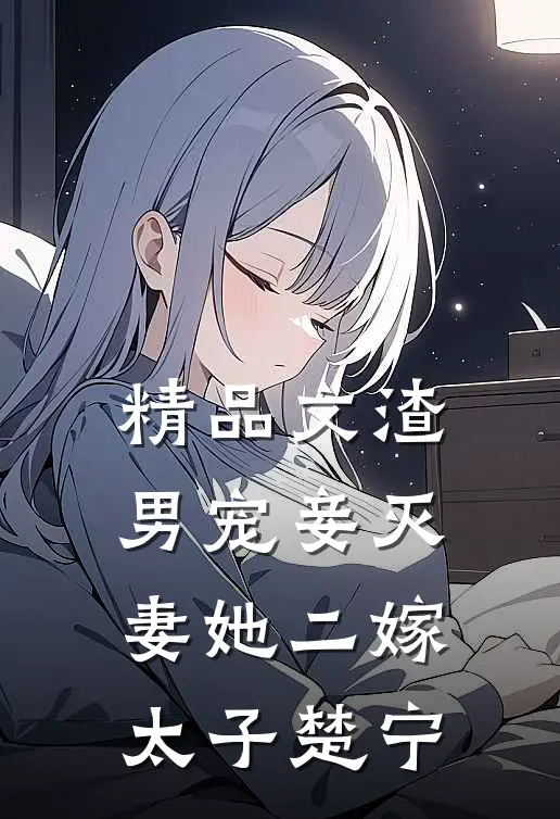 精品文渣男宠妾灭妻她二嫁太子楚宁