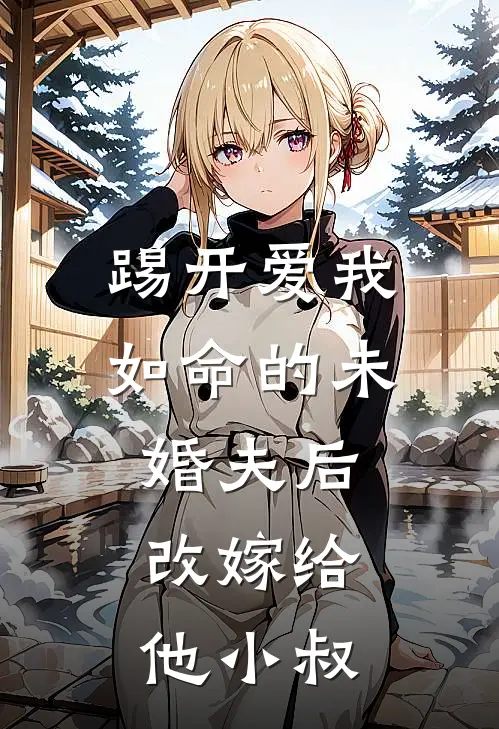 踢开爱我如命的未婚夫后，改嫁给他小叔