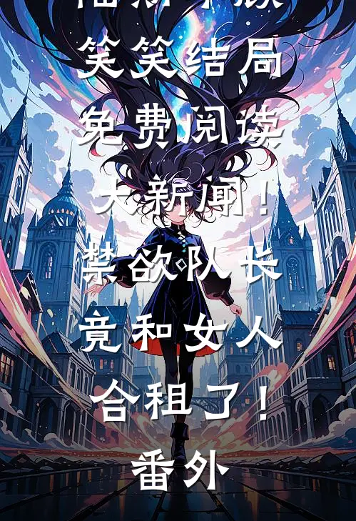 陆斯承顾笑笑结局免费阅读大新闻！禁欲队长竟和女人合租了！番外