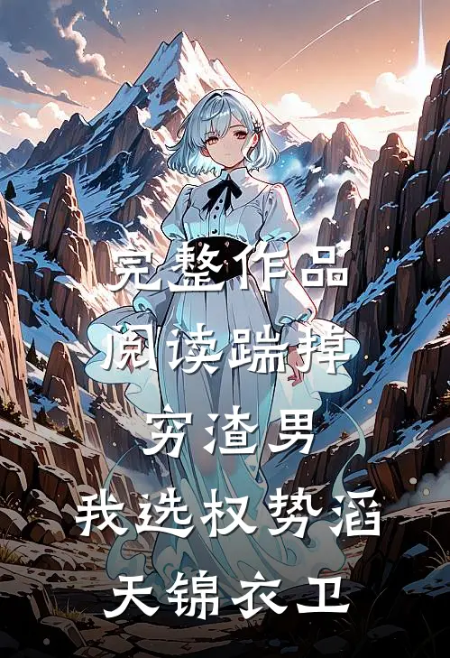 完整作品阅读踹掉穷渣男，我选权势滔天锦衣卫