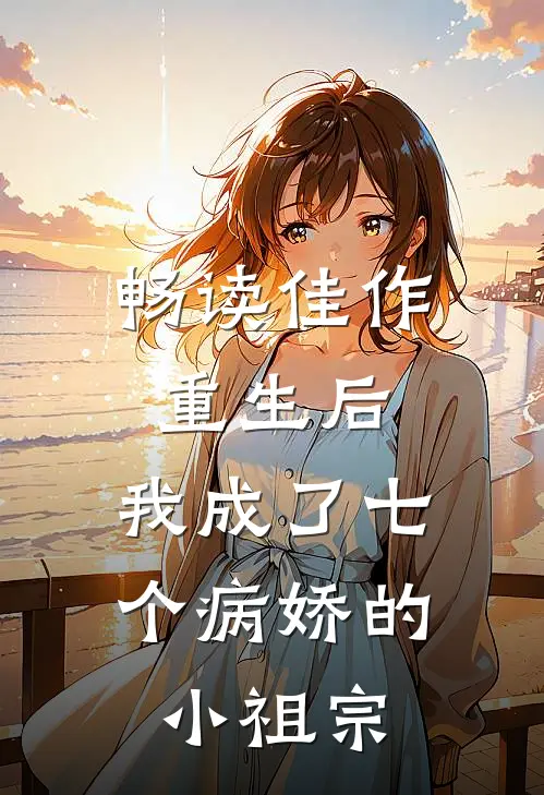 畅读佳作重生后，我成了七个病娇的小祖宗