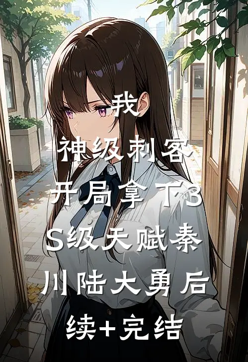 我，神级刺客，开局拿下3S级天赋秦川陆大勇后续+完结