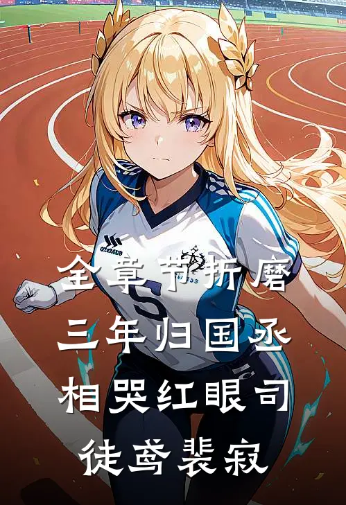 全章节折磨三年归国丞相哭红眼司徒鸢裴寂