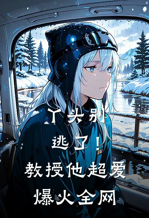 丫头别逃了！教授他超爱爆火全网
