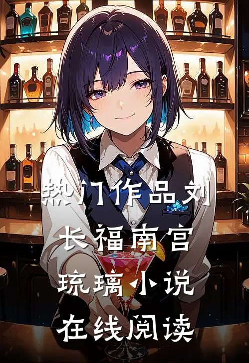 热门作品刘长福南宫琉璃小说在线阅读