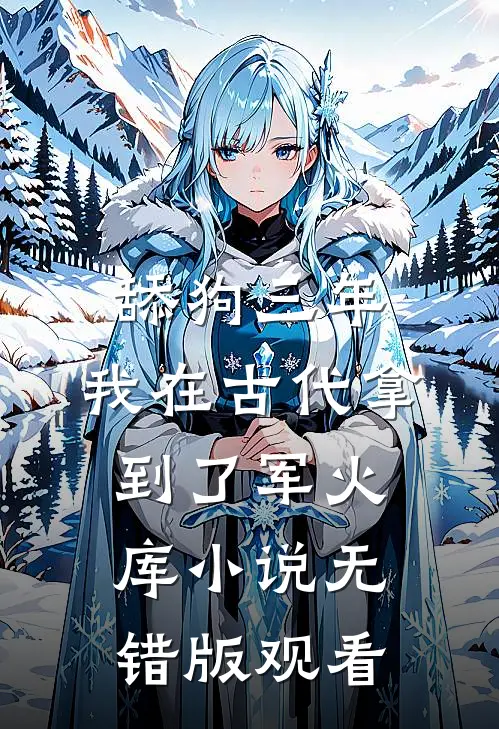 舔狗三年，我在古代拿到了军火库小说无错版观看