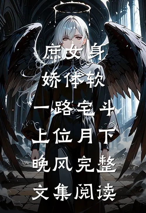 庶女身娇体软,一路宅斗上位月下晚风完整文集阅读