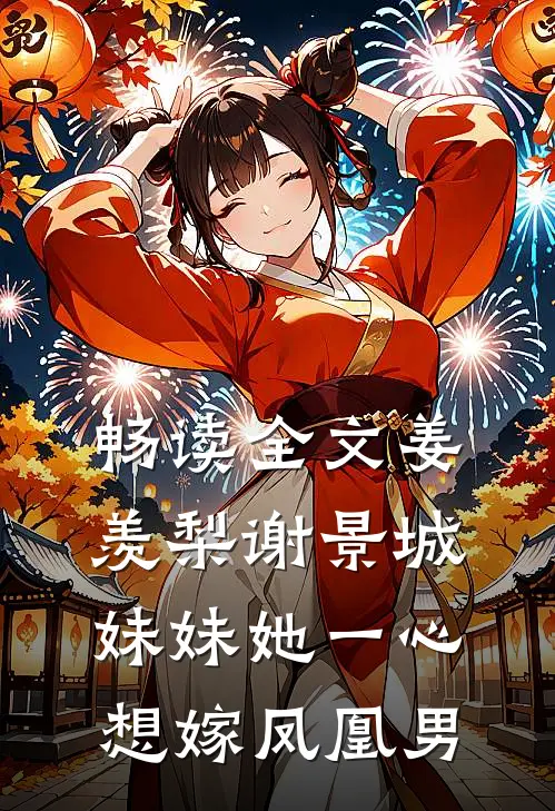 畅读全文姜羡梨谢景城妹妹她一心想嫁凤凰男
