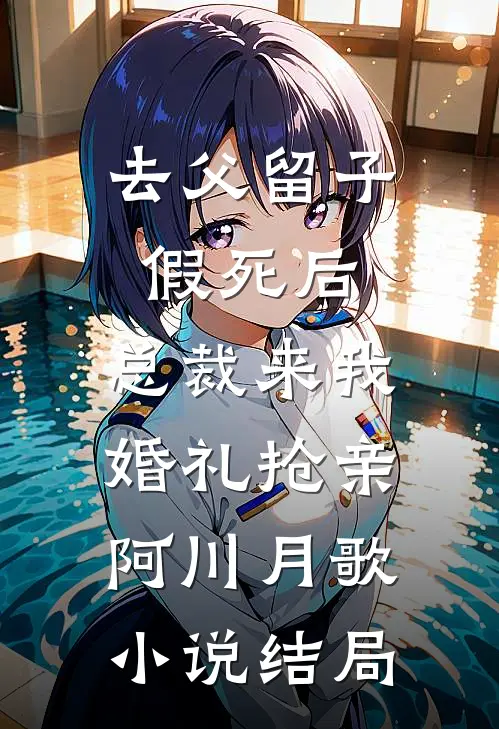 去父留子假死后，总裁来我婚礼抢亲阿川月歌小说结局
