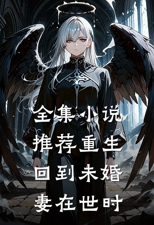 全集小说推荐重生回到未婚妻在世时