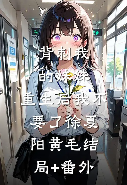 背刺我的妹妹，重生后我不要了徐夏阳黄毛结局+番外