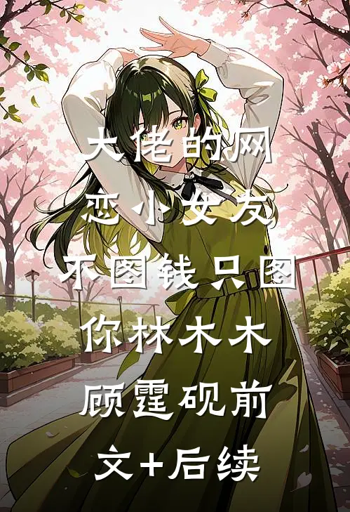 大佬的网恋小女友：不图钱只图你林木木顾霆砚前文+后续