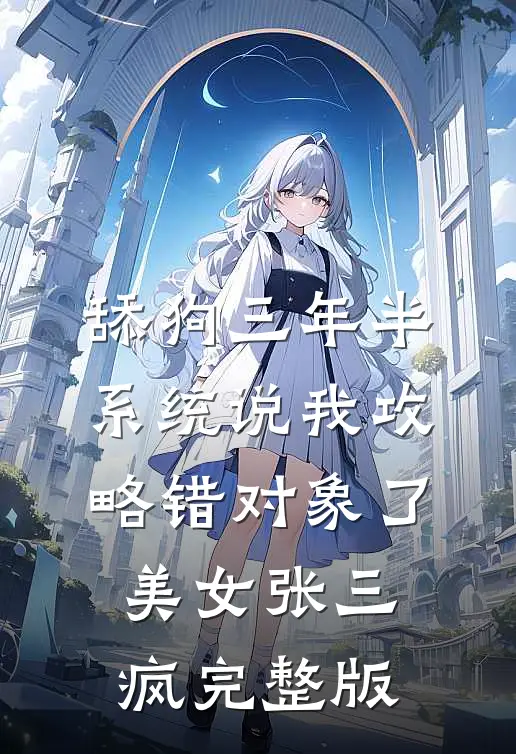 舔狗三年半,系统说我攻略错对象了美女张三疯完整版