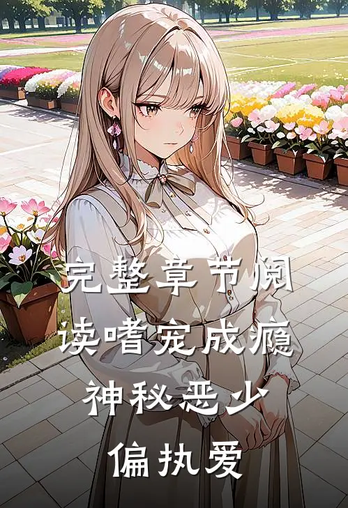 完整章节阅读《嗜宠成瘾:神秘恶少偏执爱》