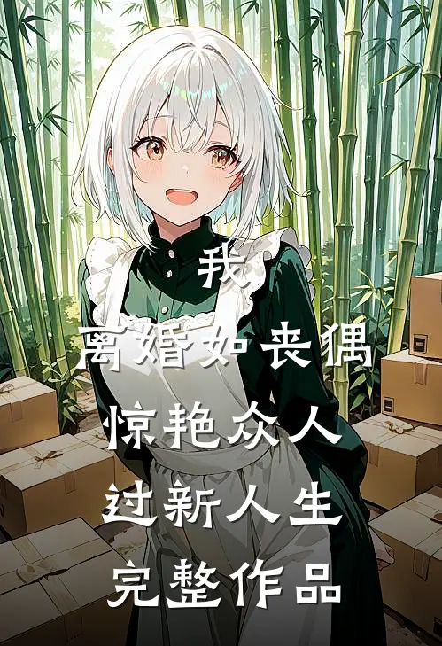 我，离婚如丧偶，惊艳众人过新人生完整作品