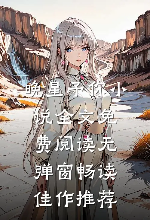 晚星予你小说全文免费阅读无弹窗畅读佳作推荐
