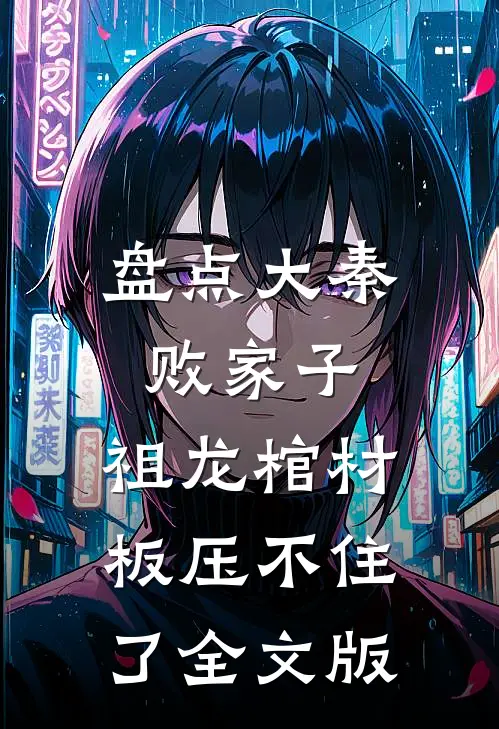 盘点大秦败家子，祖龙棺材板压不住了全文版