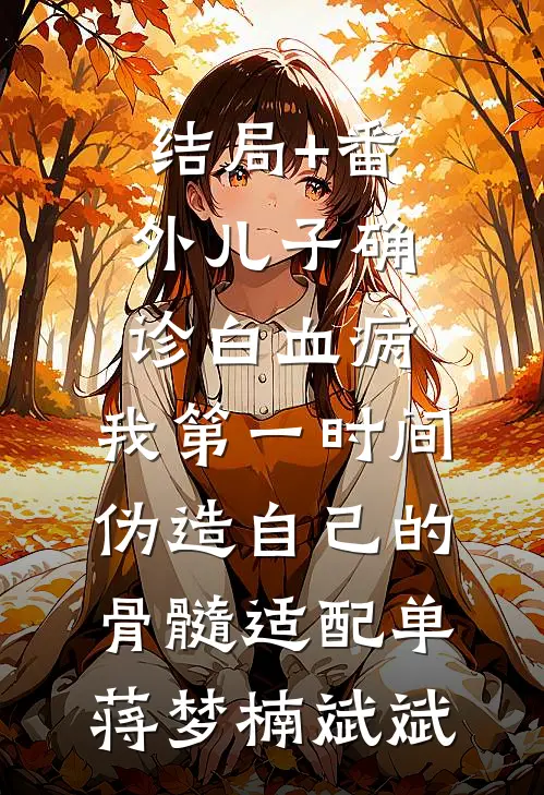 结局+番外儿子确诊白血病，我第一时间伪造自己的骨髓适配单蒋梦楠斌斌