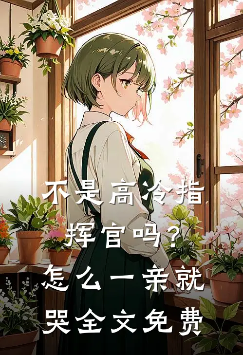 不是高冷指挥官吗？怎么一亲就哭全文免费
