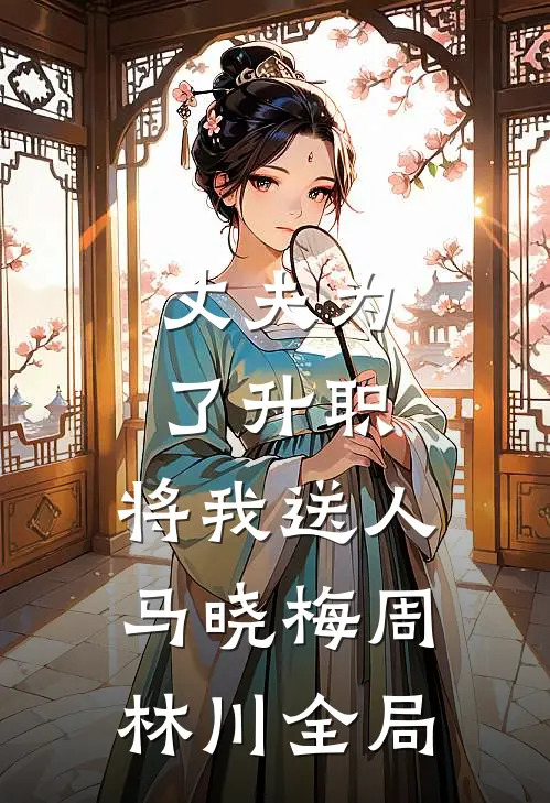 丈夫为了升职，将我送人马晓梅周林川全局