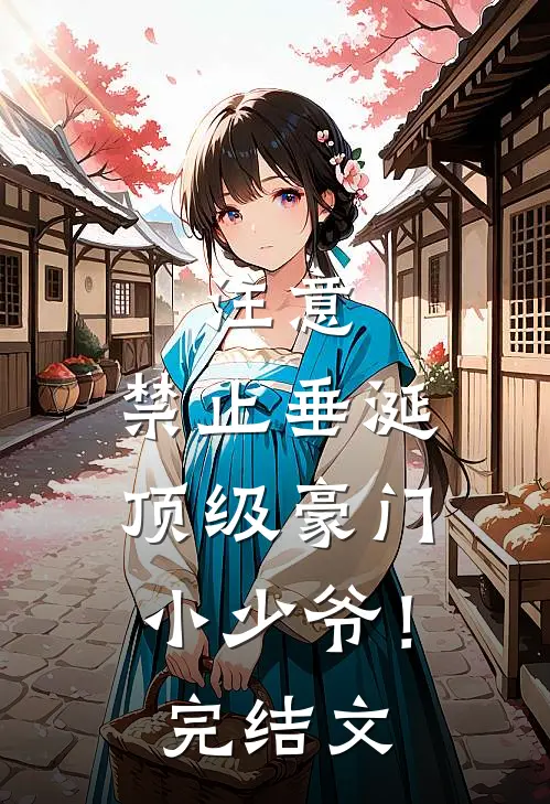 注意，禁止垂涎顶级豪门小少爷！完结文